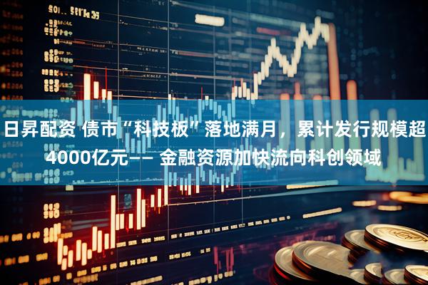 日昇配资 债市“科技板”落地满月，累计发行规模超4000亿元—— 金融资源加快流向科创领域