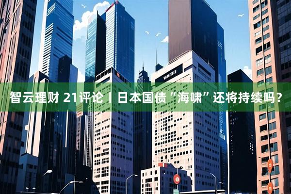 智云理财 21评论丨日本国债“海啸”还将持续吗？