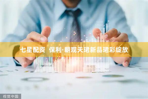 七星配资  保利·朝观天珺新品珺彩绽放