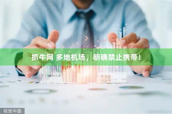 抓牛网 多地机场，明确禁止携带！