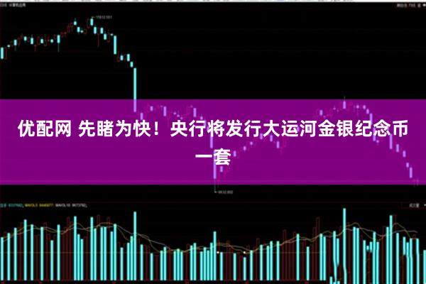 优配网 先睹为快！央行将发行大运河金银纪念币一套