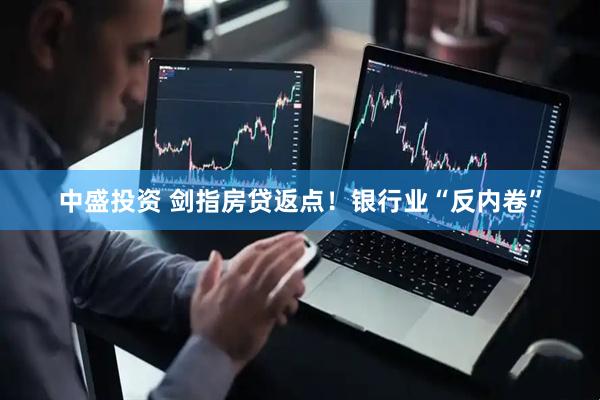 中盛投资 剑指房贷返点！银行业“反内卷”