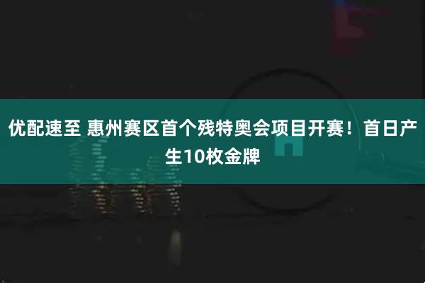 优配速至 惠州赛区首个残特奥会项目开赛！首日产生10枚金牌